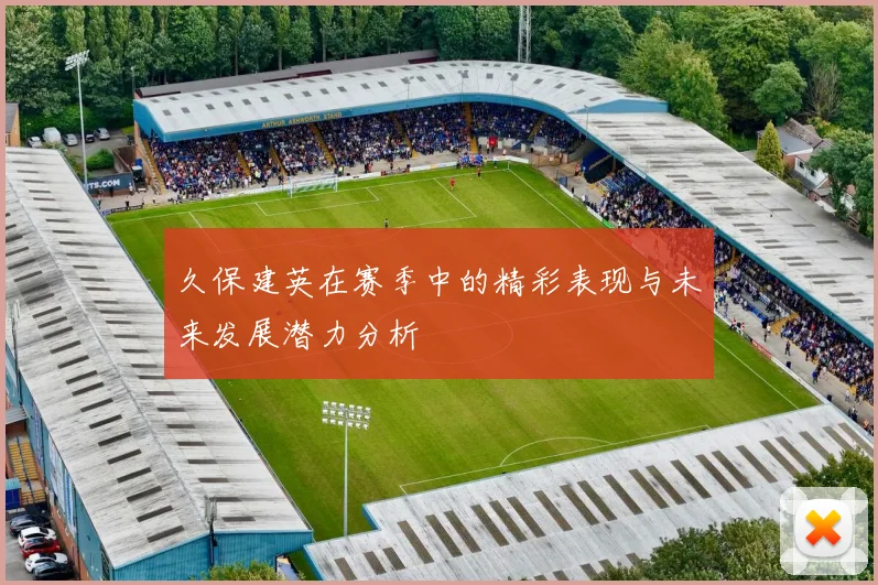 久保建英在赛季中的精彩表现与未来发展潜力分析