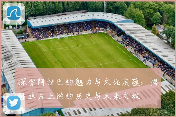 探索阿拉巴的魅力与文化底蕴，揭开这片土地的历史与未来之旅