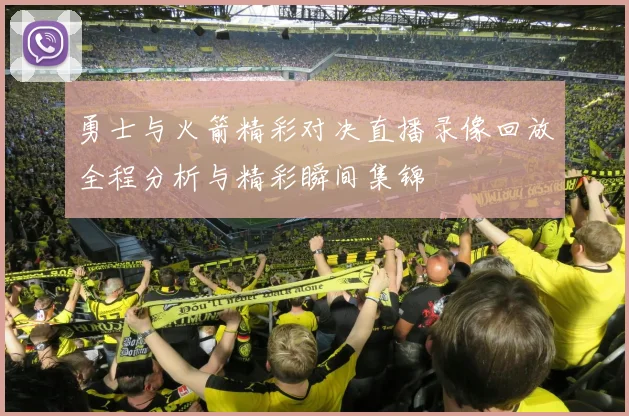 勇士与火箭精彩对决直播录像回放全程分析与精彩瞬间集锦