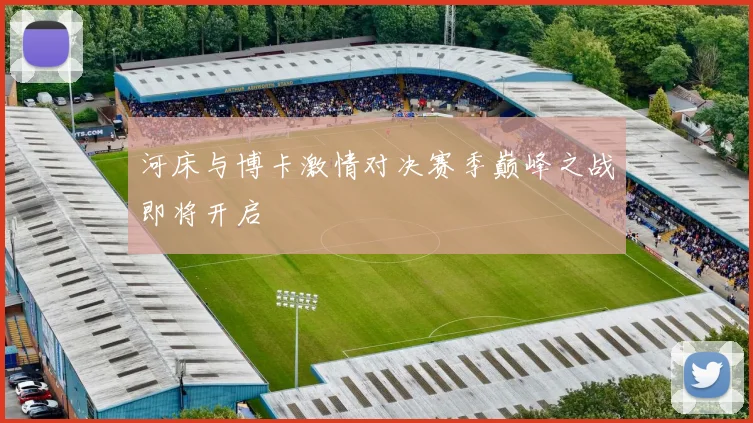 河床与博卡激情对决赛季巅峰之战即将开启