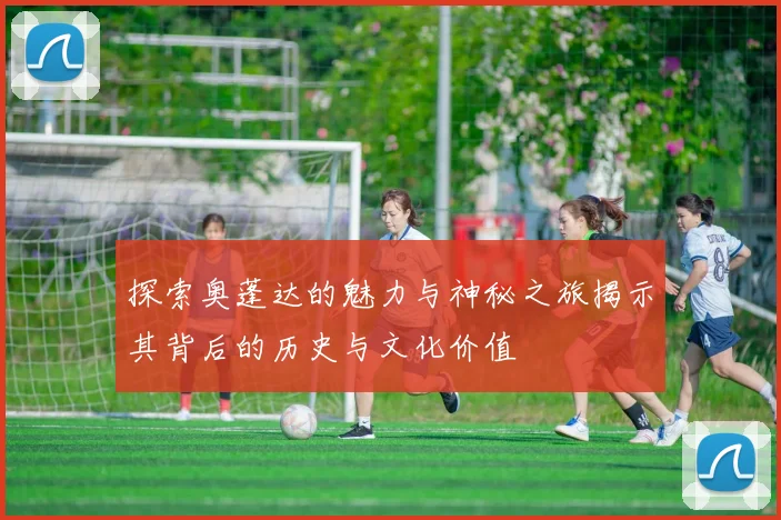 探索奥蓬达的魅力与神秘之旅揭示其背后的历史与文化价值