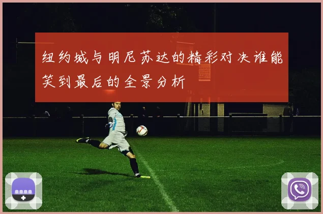 纽约城与明尼苏达的精彩对决谁能笑到最后的全景分析
