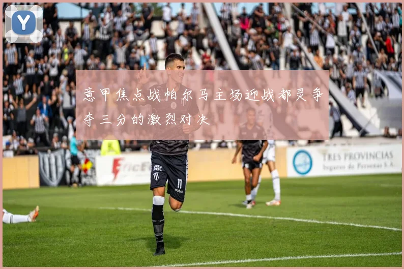 意甲焦点战帕尔马主场迎战都灵争夺三分的激烈对决