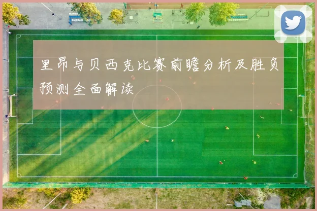 里昂与贝西克比赛前瞻分析及胜负预测全面解读