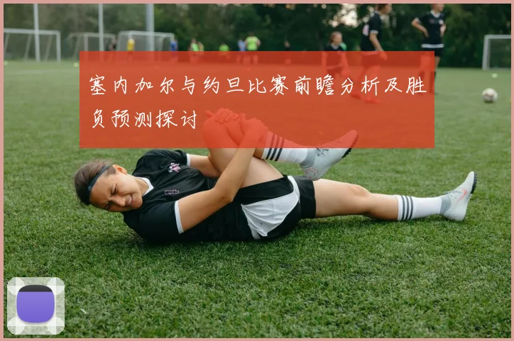 塞内加尔与约旦比赛前瞻分析及胜负预测探讨