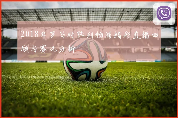2018年罗马对阵利物浦精彩直播回顾与赛况分析