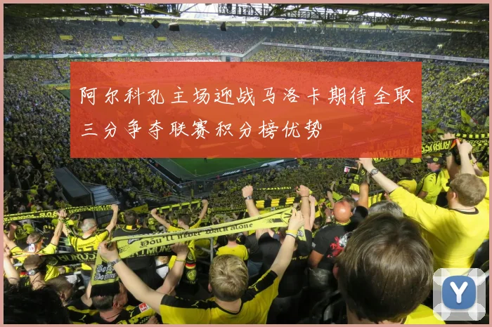 阿尔科孔主场迎战马洛卡期待全取三分争夺联赛积分榜优势