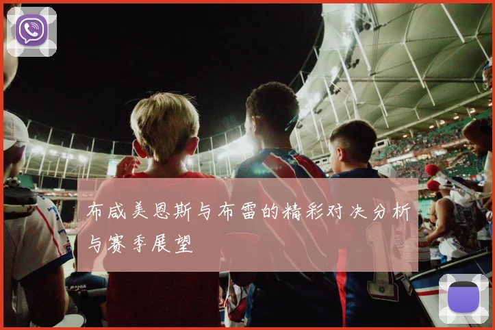 布咸美恩斯与布雷的精彩对决分析与赛季展望