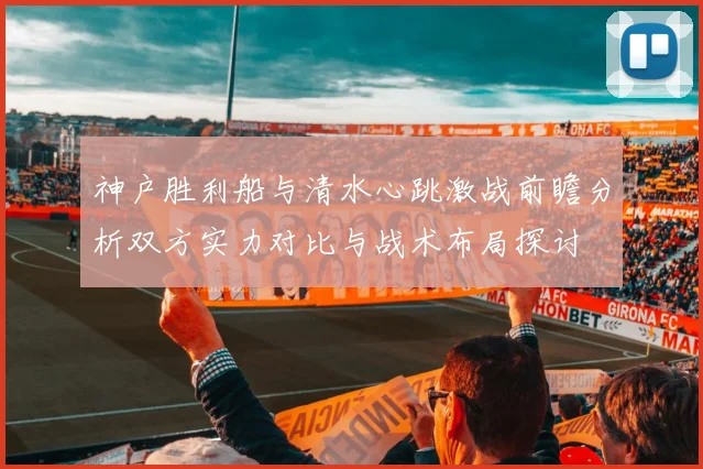 神户胜利船与清水心跳激战前瞻分析双方实力对比与战术布局探讨