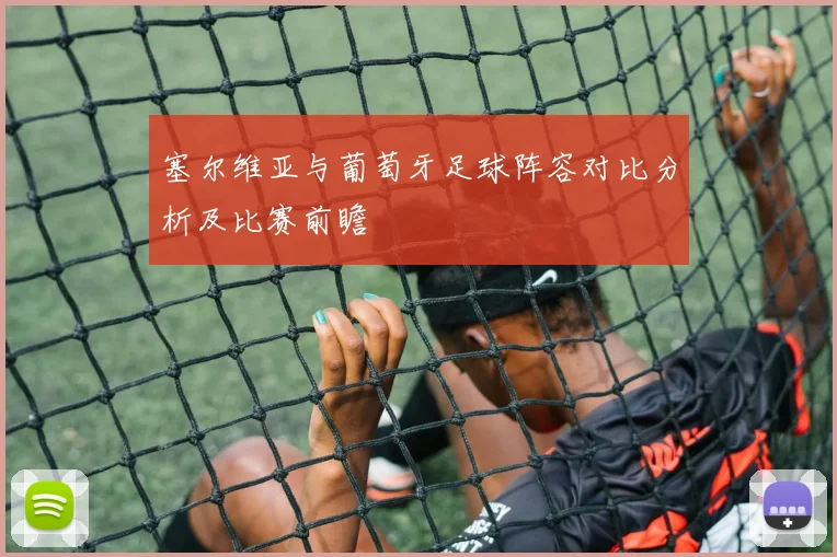 塞尔维亚与葡萄牙足球阵容对比分析及比赛前瞻