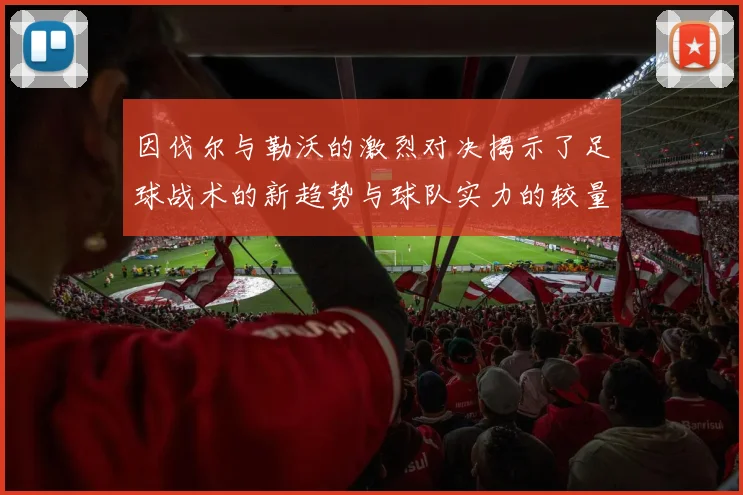 因伐尔与勒沃的激烈对决揭示了足球战术的新趋势与球队实力的较量