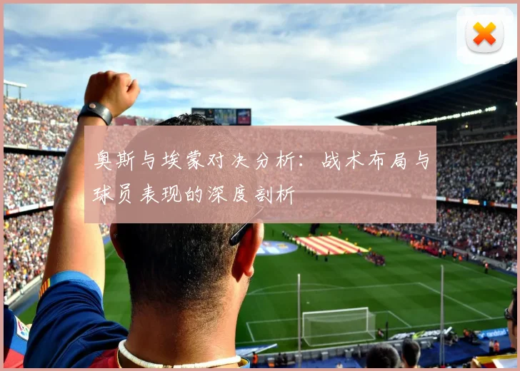 奥斯与埃蒙对决分析：战术布局与球员表现的深度剖析