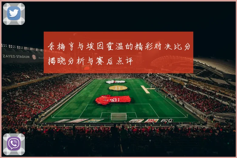 奈梅亨与埃因霍温的精彩对决比分揭晓分析与赛后点评