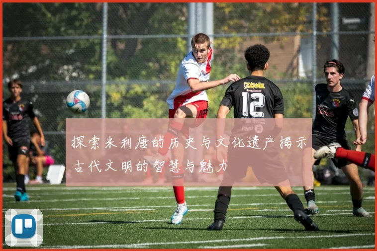 探索米利唐的历史与文化遗产揭示古代文明的智慧与魅力