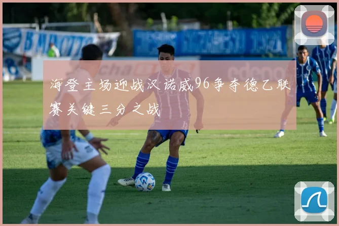 海登主场迎战汉诺威96争夺德乙联赛关键三分之战