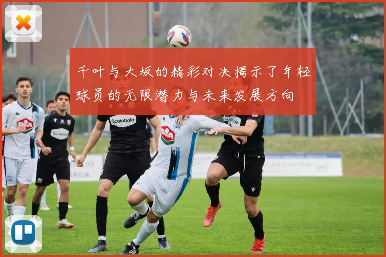 千叶与大坂的精彩对决揭示了年轻球员的无限潜力与未来发展方向